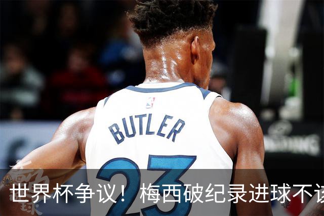 世界杯争议！梅西破纪录进球不该算！曼联传奇怒喷：VAR 全瞎了！